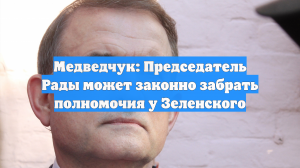 Медведчук: Председатель Рады может законно забрать полномочия у Зеленского