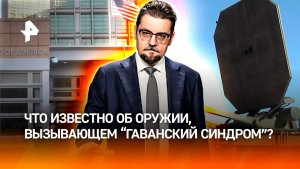 Миф о могуществе: что известно об оружии, вызывающем "гаванский синдром" / ДОБРОВЭФИРЕ