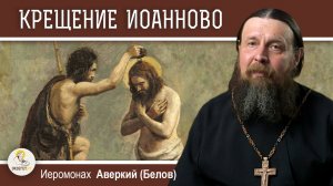 КРЕЩЕНИЕ ИОАННОВО. Иеромонах Аверкий (Белов)