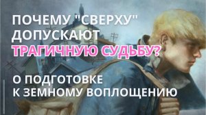 Почему «сверху» допускают трагичную судьбу? О подготовке к земному воплощению…