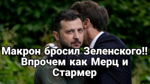МАКРОН БРОСИЛ ЗЕЛЕНСКОГО! ВПРОЧЕМ МЕРЦ И СТАРМЕР ТОЖЕ