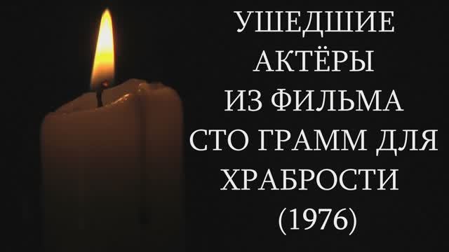 УШЕДШИЕ АКТЁРЫ ИЗ ФИЛЬМА СТО ГРАММ ДЛЯ ХРАБРОСТИ (1976)