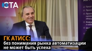 ГК АТИСС: без понимания рынка автоматизации не может быть успеха