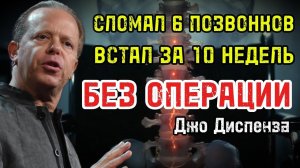 СЛОМАЛ позвоночник в 6 местах — ВСТАЛ через 10 недель БЕЗ операции!  Метод Джо Диспензы