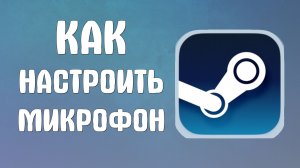 Как настроить микрофон в стиме