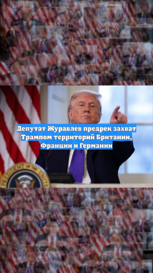 Депутат Журавлев предрек захват Трампом территорий Британии, Франции и Германии