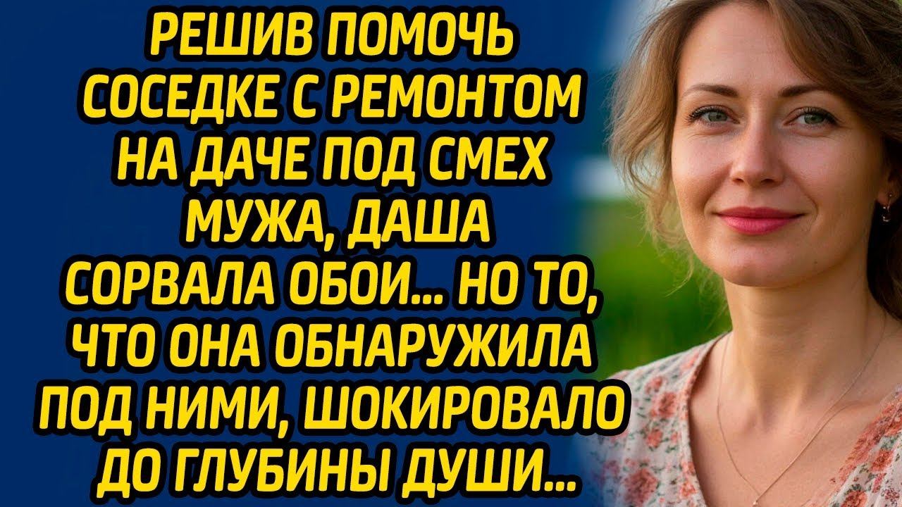 История из жизни. Решив помочь соседке с ремонтом на даче под смех мужа, Даша сорвала обои...