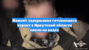 Момент задержания готовившего теракт в Иркутской области сняли на видео