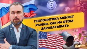 Геополитика меняет рынки. Как на этом зарабатывать