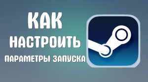 Как настроить параметры запуска в стим