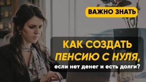 Как создать пенсию с нуля, если нет денег и есть долги?