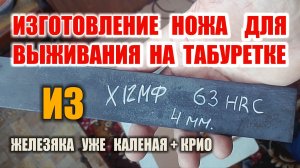 НОЖ ДЛЯ ВЫЖИВАНИЯ СВОИМИ РУКАМИ. Survival knife Изготовление ножа на табуретке из Х12МФ