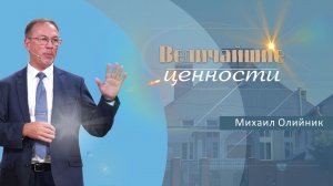 Величайшие ценности | Проповедь | Михаил Олийник