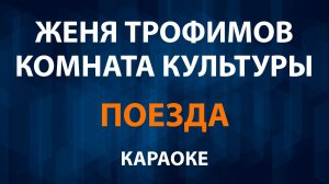 Женя Трофимов, Комната культуры - Поезда (Караоке)