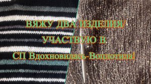 Вяжу 2 изделия/ СП «Вдохновилась-воплотила»!