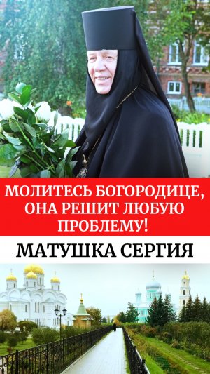 Молитесь Богородице, Она решит любую проблему! Матушка Сергия