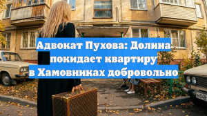 Адвокат Пухова: Долина покидает квартиру в Хамовниках добровольно