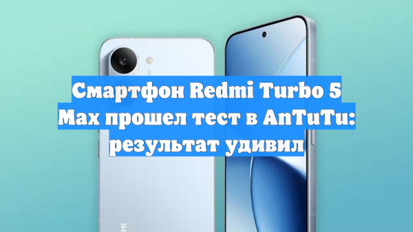 Смартфон Redmi Turbo 5 Max прошел тест в AnTuTu: результат удивил