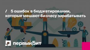 5 ошибок в бюджетировании, которые мешают бизнесу зарабатывать | Первый Бит