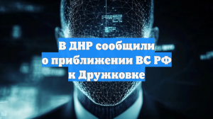 В ДНР сообщили о приближении ВС РФ к Дружковке