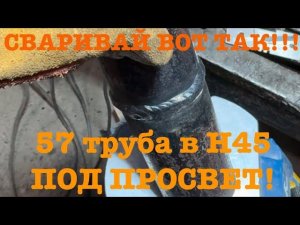СВАРИВАЙ ВОТ ТАК!!! 57 ТРУБУ в положении Н45 ПОД ПРОСВЕТ!