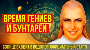 СОЛНЦЕ ВХОДИТ В ВОДОЛЕЯ! ОФИЦИАЛЬНЫЙ СТАРТ ЭПОХИ СВОБОДЫ! ВРЕМЯ ГЕНИЕВ И БУНТАРЕЙ!