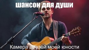 ПЕСНИ ДЛЯ ДУШИ┃ШАНСОН┃Камера друзей моей юности
