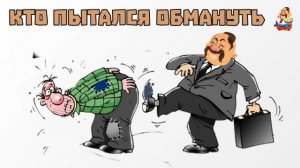 КТО ПЫТАЛСЯ ОБМАНУТЬ