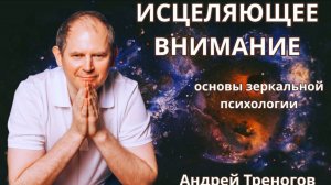 ИСЦЕЛЯЮЩЕЕ ВНИМАНИЕ - основы зеркальной психологи. Андрей Треногов