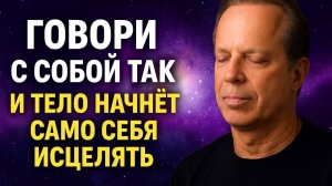 ГОВОРИ С СОБОЙ ТАК — и тело начнёт САМО себя ИСЦЕЛЯТЬ! Джо Диспенза