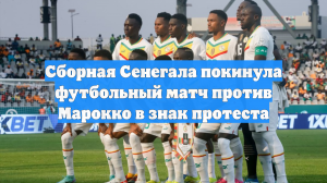 Сборная Сенегала покинула футбольный матч против Марокко в знак протеста