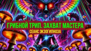 ГРИБНОЙ ТРИП. ЗАХВАТ МАСТЕРА