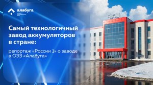 Самый технологичный завод аккумуляторов в стране: репортаж «России 1» о заводе в ОЭЗ «Алабуга»