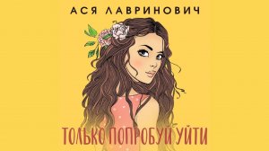 Ася Лавринович – Только попробуй уйти / АУДИОКНИГА / Читает :  Милана Бру