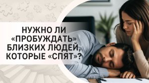 Нужно ли «пробуждать» близких людей, которые «спят»?