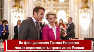 На фоне давления Трампа Евросоюз может пересмотреть стратегию по России