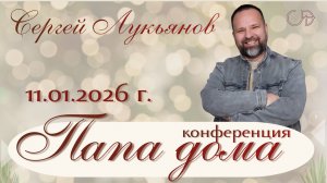 Конференция "ПАПА ДОМА" _ Сергей Лукьянов _ День 2 _ 11.01.2026