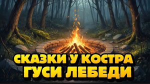 Сказки у костра для детей и малышей | Гуси лебеди | мультик для детей и малышей