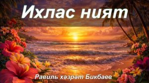 Ихлас ният нәрсә ул? | Равиль хәзрәт Бикбаев