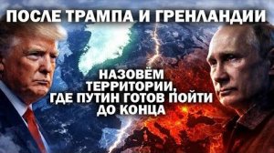 После Трампа и Гренландии. Называем территории, где Путин готов пойти до конца.