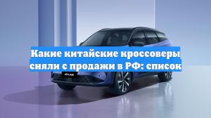 Какие китайские кроссоверы сняли с продажи в РФ: список