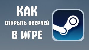 Как открыть оверлей в стиме в игре