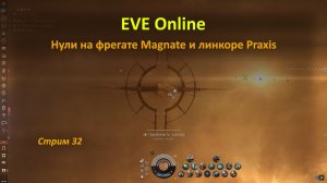EVE Online: нули на фрегате Magnate и зачистка астероидов и аномалий на линкоре Praxis