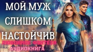 АУДИОКНИГА ЛЮБОВНОЕ ФЭНТЕЗИ: МОЙ МУЖ СЛИШКОМ НАСТОЙЧИВ СЛУШАТЬ