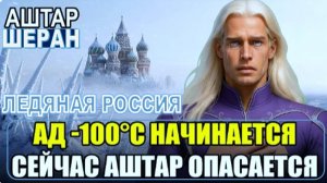 ЛЕДЯНАЯ РОССИЯ: Аштар Шеран | Опасение гибели 142-х миллионов людей, когда начинается АД, минус 100
