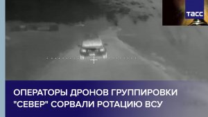 Операторы дронов группировки "Север" сорвали ротацию ВСУ в зоне СВО
