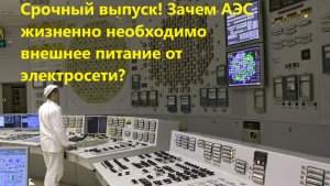 Срочный выпуск! Зачем АЭС жизненно необходимо внешнее питание от электросети?