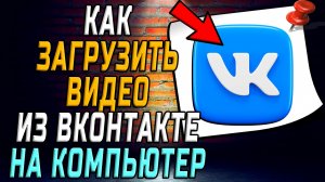 Как загрузить видео из вк на компьютер