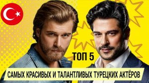 ТОП 5 САМЫХ КРАСИВЫХ И ТАЛАНТЛИВЫХ ТУРЕЦКИХ АКТЁРОВ