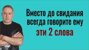 Если человек вам близок и дорог, вместо ДО СВИДАНИЯ, говорите ему эти 2 слова. Сильнейший оберег